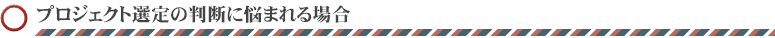 プロジェクト選定の判断に悩まれる場合